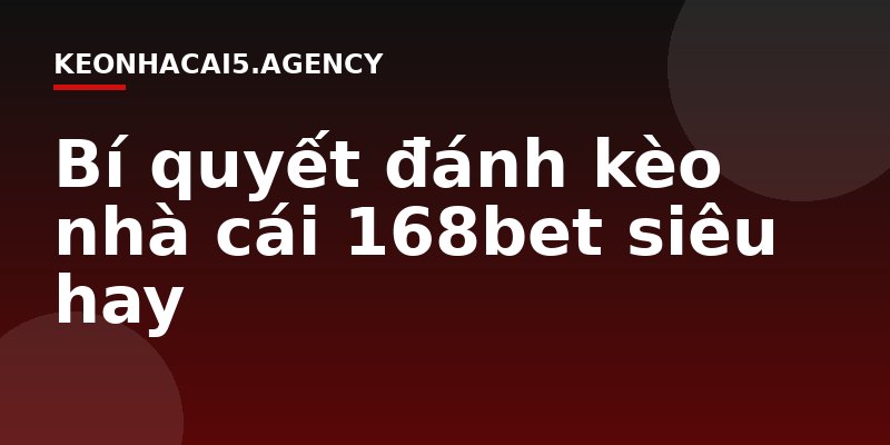 Bí quyết đánh kèo nhà cái 168bet siêu hay