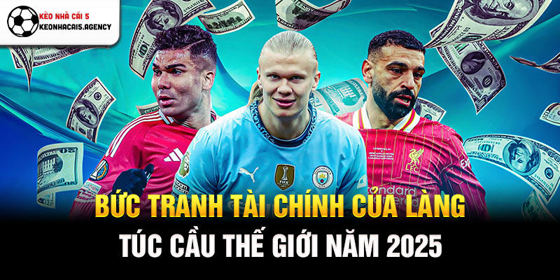 Bức tranh tài chính của làng túc cầu thế giới năm 2025