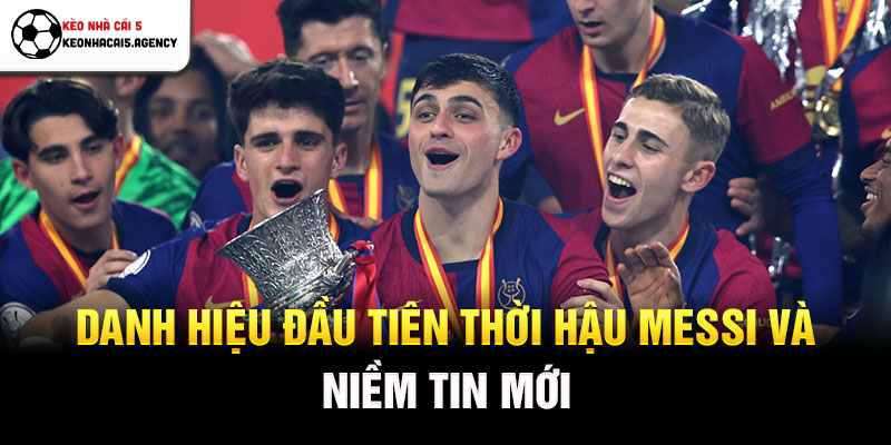 Danh hiệu đầu tiên thời hậu Messi và niềm tin mới