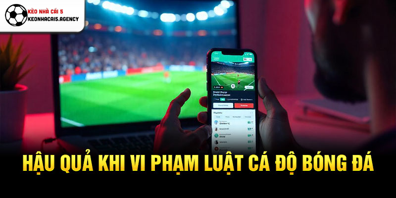 Hậu quả khi vi phạm luật cá độ bóng đá