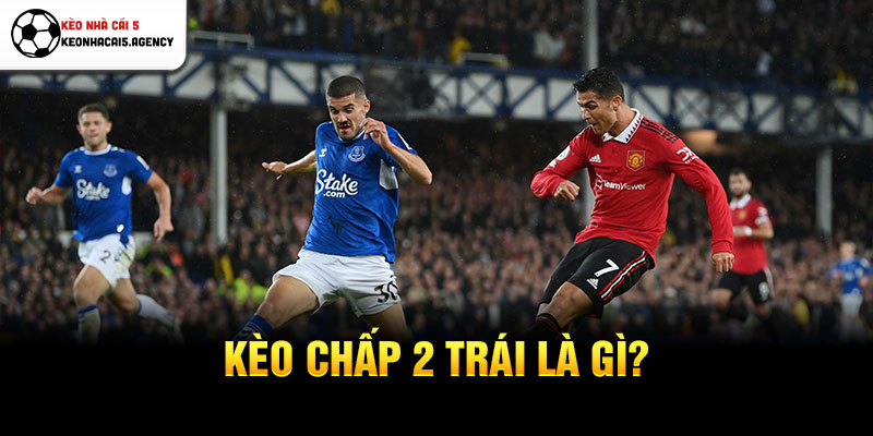 Kèo chấp 2 trái là gì?