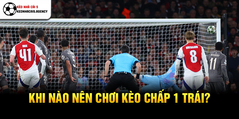 Khi nào nên chơi kèo chấp 1 trái?