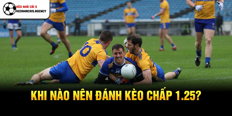 Khi nào nên đánh kèo chấp 1.25?