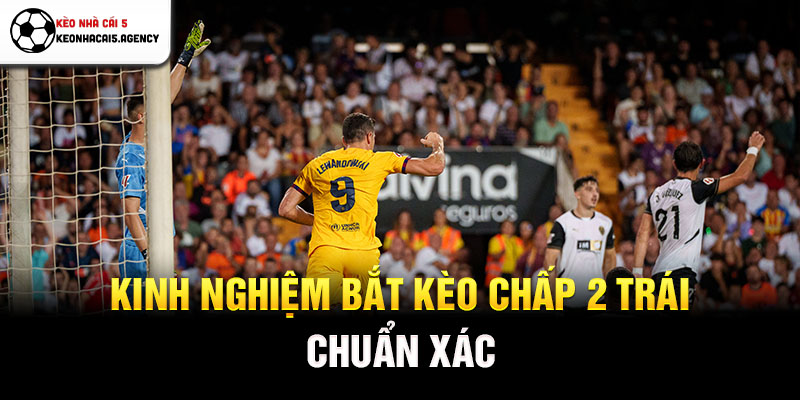 Kinh nghiệm bắt kèo chấp 2 trái chuẩn xác
