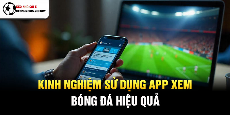 Kinh nghiệm sử dụng app xem bóng đá hiệu quả