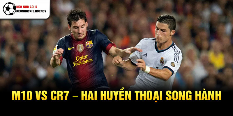 M10 vs CR7 - Hai huyền thoại song hành