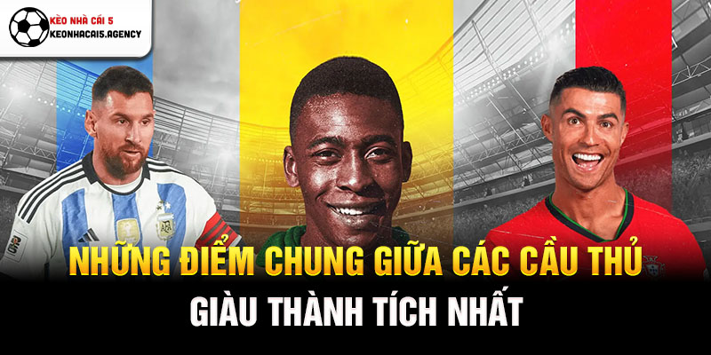 Những điểm chung giữa các cầu thủ giàu thành tích nhất