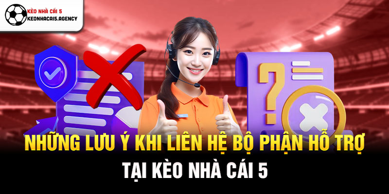 Những lưu ý khi liên hệ bộ phận hỗ trợ tại Kèo Nhà Cái 5
