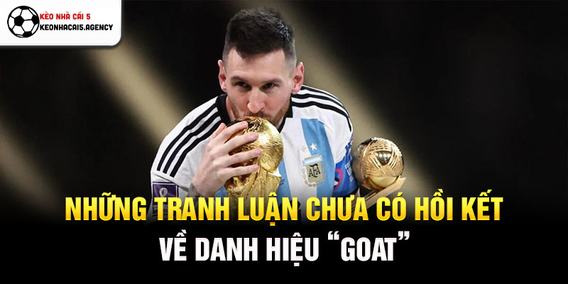 Những tranh luận chưa có hồi kết về danh hiệu GOAT