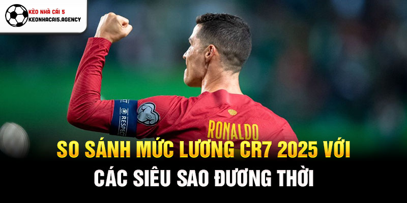 So sánh mức lương CR7 2025 với các siêu sao đương thời