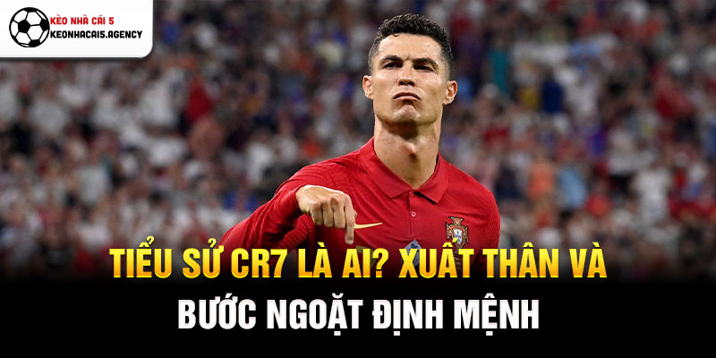 Tiểu sử CR7 là ai? Xuất thân và bước ngoặt định mệnh