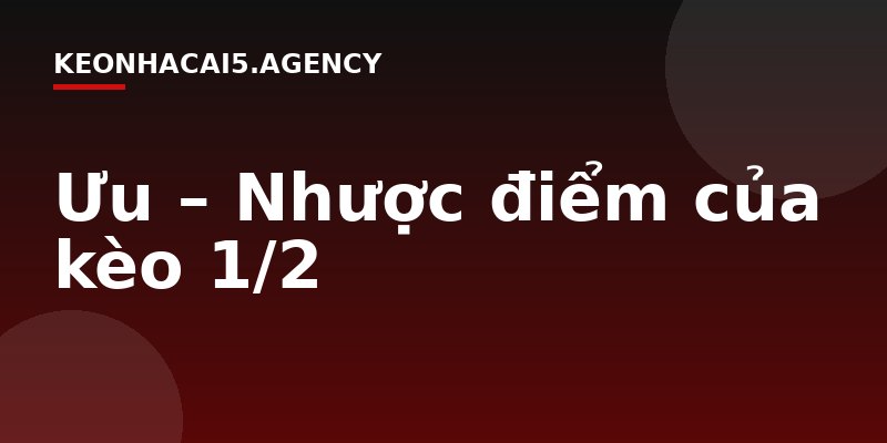 Ưu – Nhược điểm của kèo 1/2