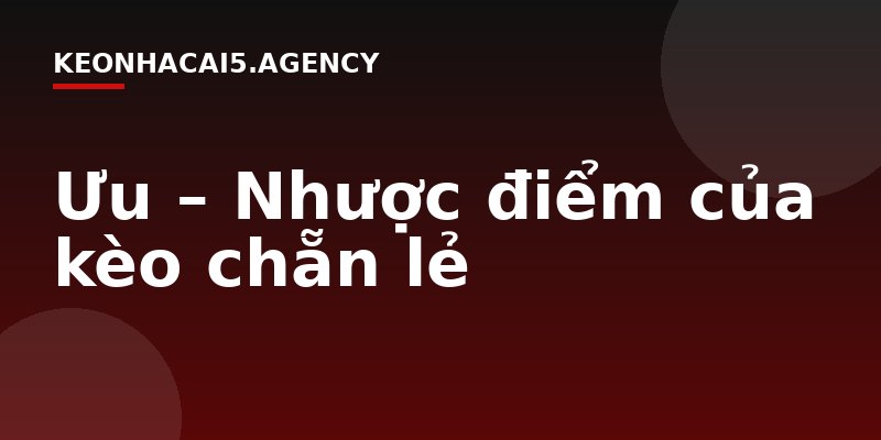 Ưu – Nhược điểm của kèo chẵn lẻ