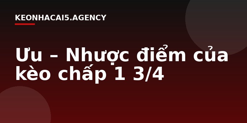 Ưu – Nhược điểm của kèo chấp 1 3/4