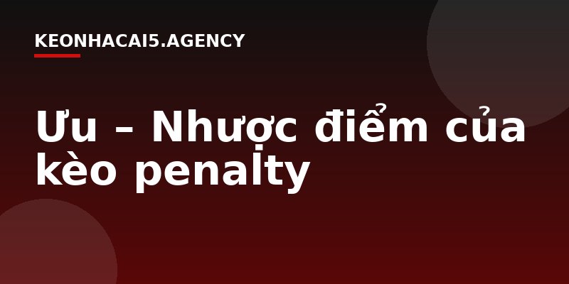 Ưu – Nhược điểm của kèo penalty