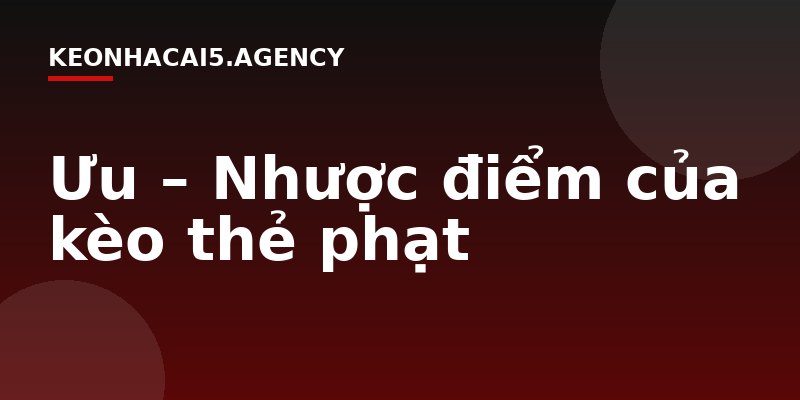 Ưu – Nhược điểm của kèo thẻ phạt