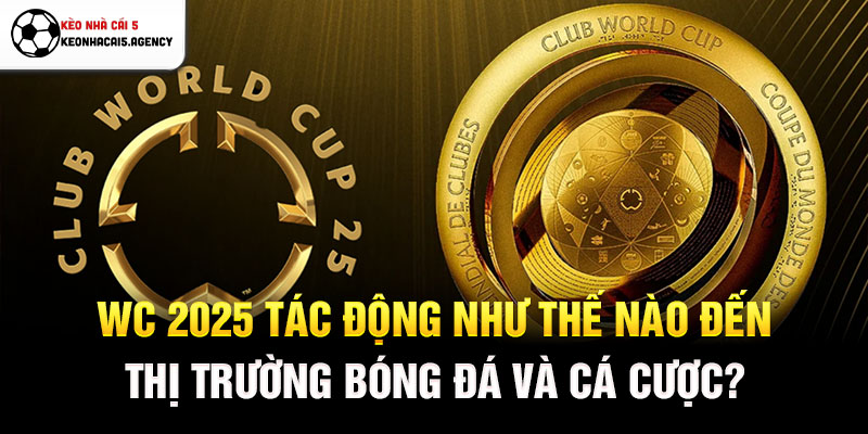 WC 2025 tác động như thế nào đến thị trường bóng đá và cá cược?